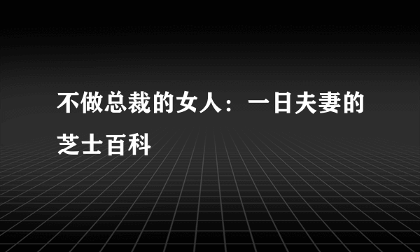 不做总裁的女人：一日夫妻的芝士百科