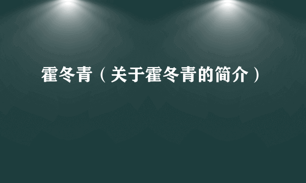 霍冬青（关于霍冬青的简介）