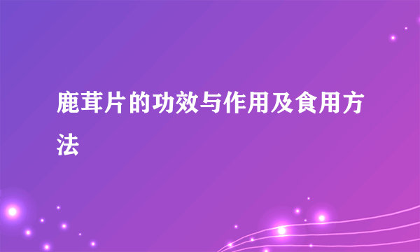 鹿茸片的功效与作用及食用方法