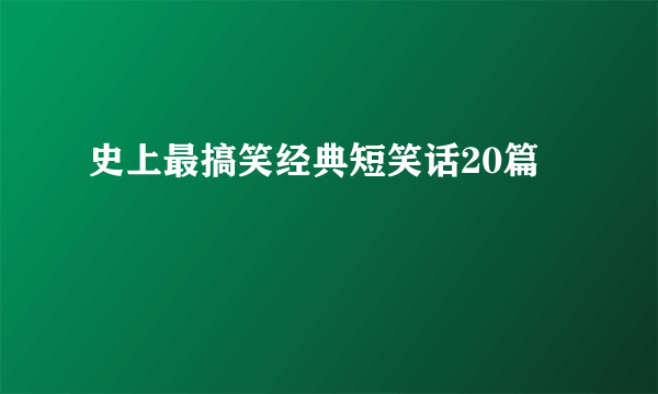 史上最搞笑经典短笑话20篇