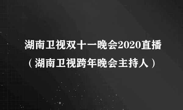 湖南卫视双十一晚会2020直播（湖南卫视跨年晚会主持人）