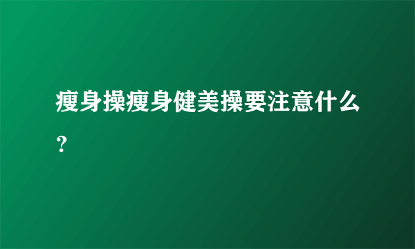 瘦身操瘦身健美操要注意什么？