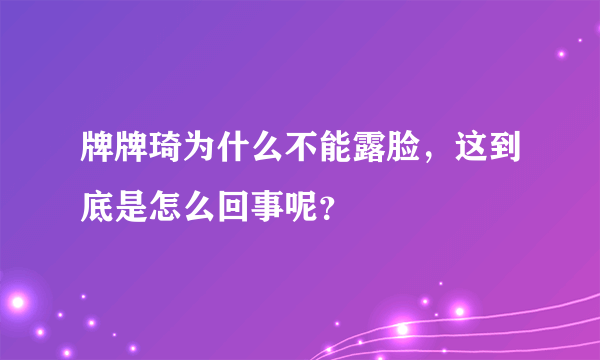 牌牌琦为什么不能露脸，这到底是怎么回事呢？