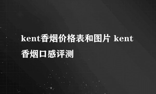 kent香烟价格表和图片 kent香烟口感评测