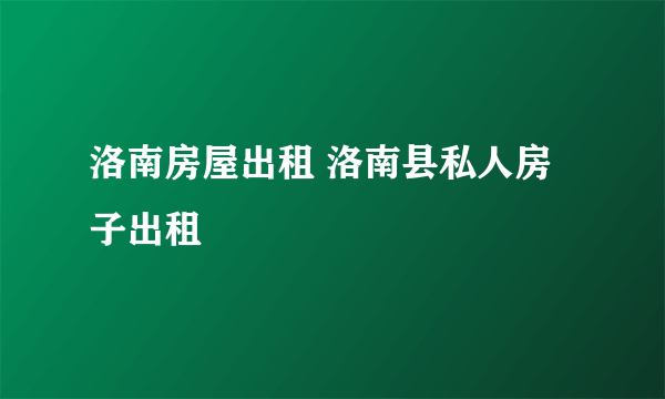 洛南房屋出租 洛南县私人房子出租