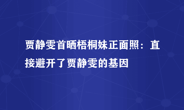 贾静雯首晒梧桐妹正面照：直接避开了贾静雯的基因