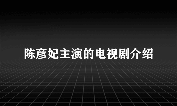 陈彦妃主演的电视剧介绍