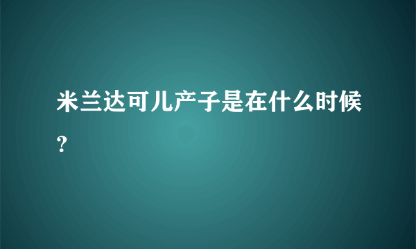 米兰达可儿产子是在什么时候？