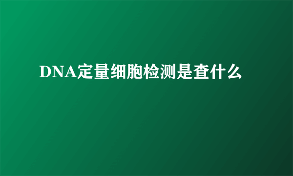 DNA定量细胞检测是查什么