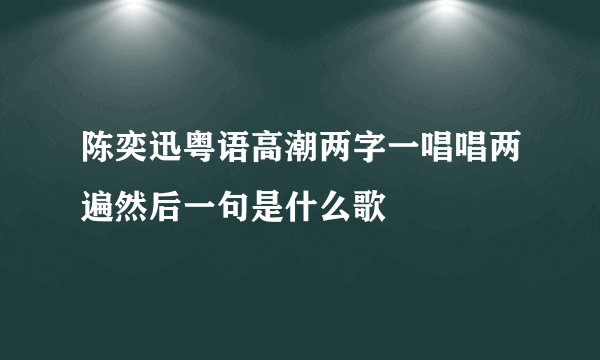 陈奕迅粤语高潮两字一唱唱两遍然后一句是什么歌