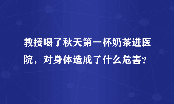 教授喝了秋天第一杯奶茶进医院，对身体造成了什么危害？