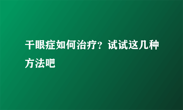 干眼症如何治疗？试试这几种方法吧