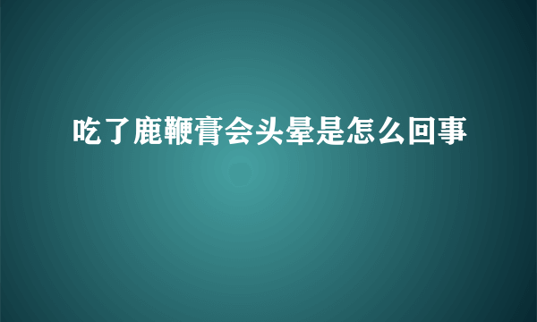 吃了鹿鞭膏会头晕是怎么回事