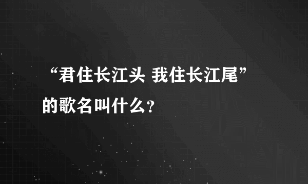 “君住长江头 我住长江尾”的歌名叫什么？