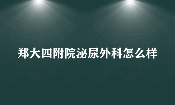 郑大四附院泌尿外科怎么样