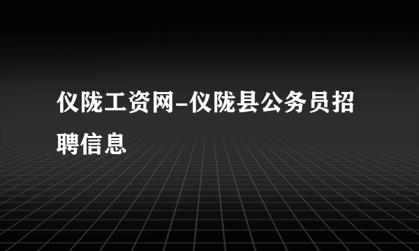 仪陇工资网-仪陇县公务员招聘信息