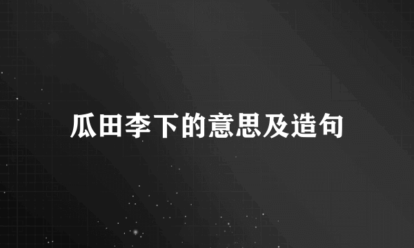 瓜田李下的意思及造句