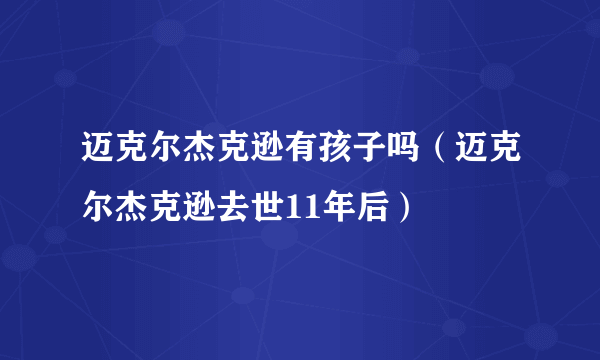 迈克尔杰克逊有孩子吗（迈克尔杰克逊去世11年后）