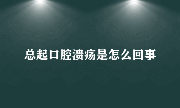 总起口腔溃疡是怎么回事