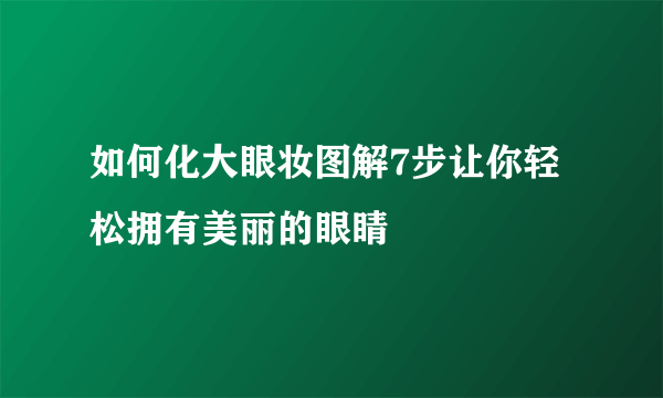 如何化大眼妆图解7步让你轻松拥有美丽的眼睛