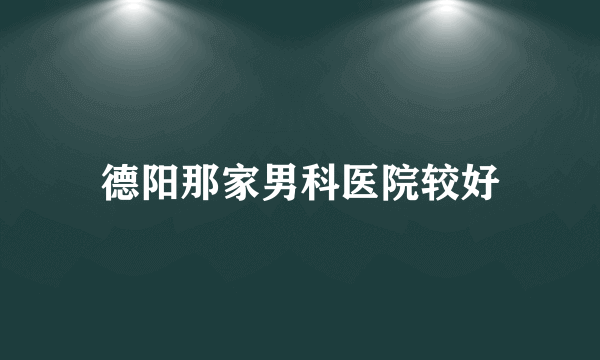 德阳那家男科医院较好