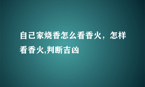 自己家烧香怎么看香火，怎样看香火,判断吉凶