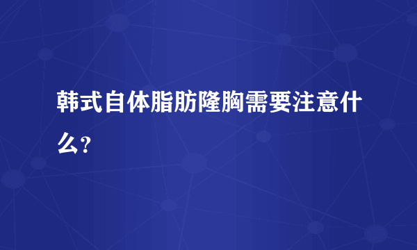 韩式自体脂肪隆胸需要注意什么？