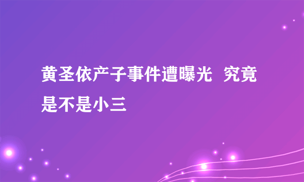 黄圣依产子事件遭曝光  究竟是不是小三