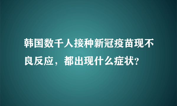 韩国数千人接种新冠疫苗现不良反应，都出现什么症状？