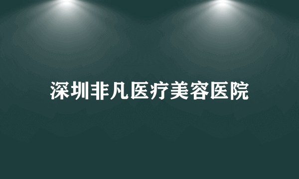 深圳非凡医疗美容医院