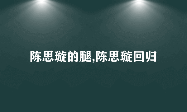 陈思璇的腿,陈思璇回归