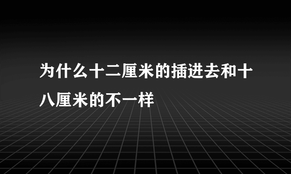 为什么十二厘米的插进去和十八厘米的不一样