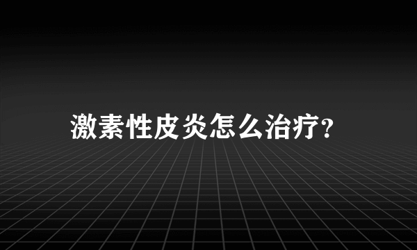 激素性皮炎怎么治疗？