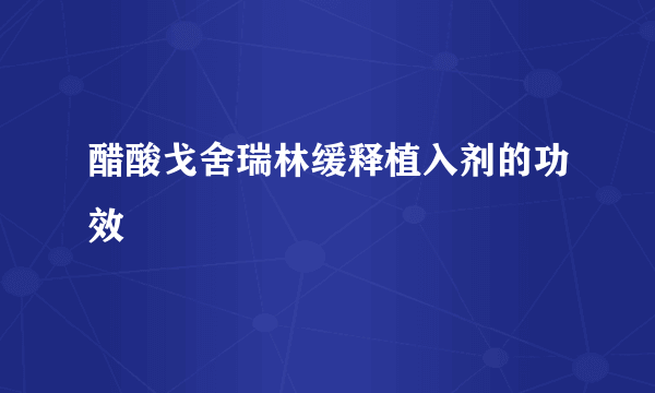 醋酸戈舍瑞林缓释植入剂的功效