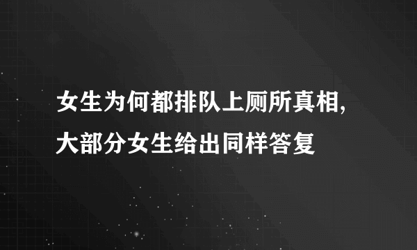 女生为何都排队上厕所真相,大部分女生给出同样答复