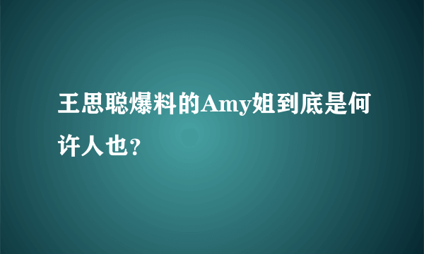 王思聪爆料的Amy姐到底是何许人也？