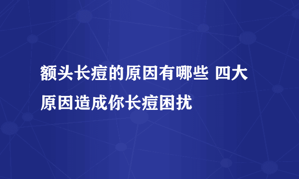 额头长痘的原因有哪些 四大原因造成你长痘困扰