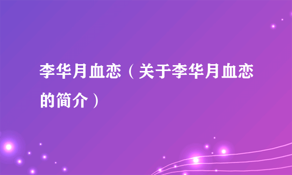 李华月血恋（关于李华月血恋的简介）