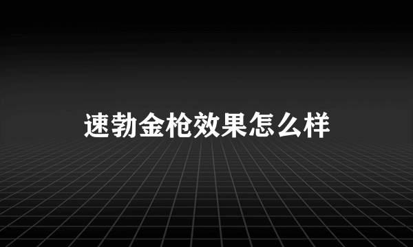 速勃金枪效果怎么样