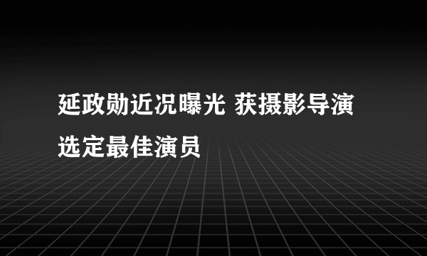 延政勋近况曝光 获摄影导演选定最佳演员