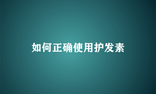 如何正确使用护发素