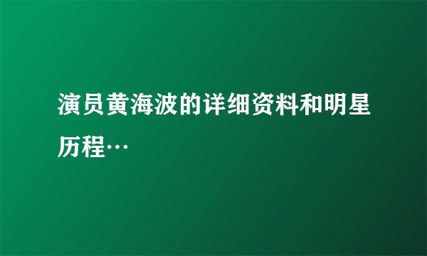 演员黄海波的详细资料和明星历程…