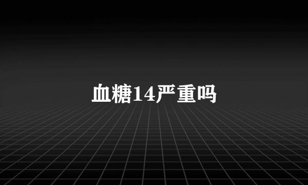 血糖14严重吗