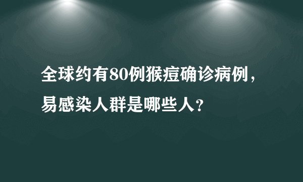 全球约有80例猴痘确诊病例，易感染人群是哪些人？