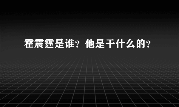 霍震霆是谁？他是干什么的？