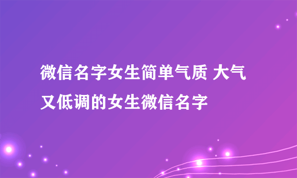 微信名字女生简单气质 大气又低调的女生微信名字