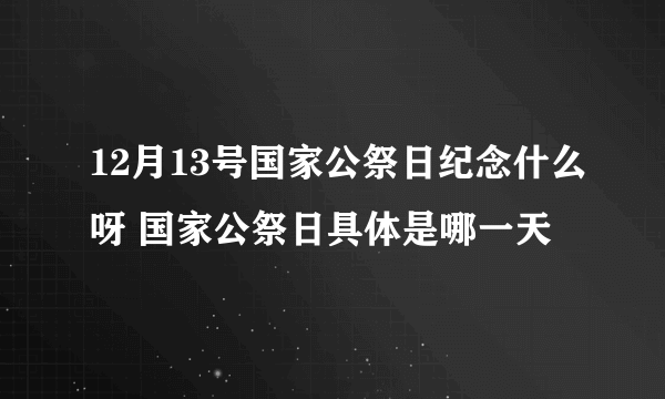 12月13号国家公祭日纪念什么呀 国家公祭日具体是哪一天