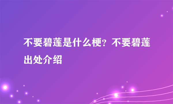 不要碧莲是什么梗？不要碧莲出处介绍