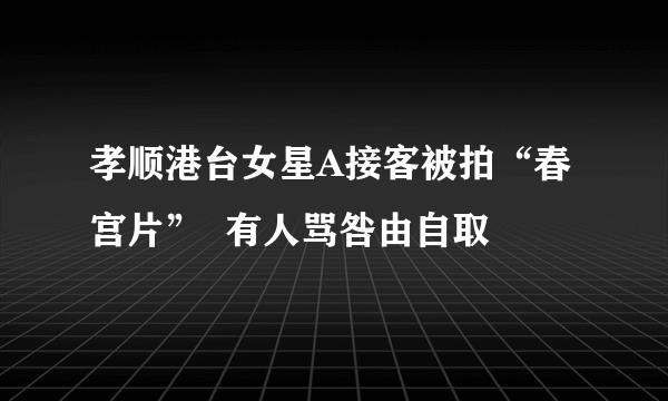 孝顺港台女星A接客被拍“春宫片”  有人骂咎由自取