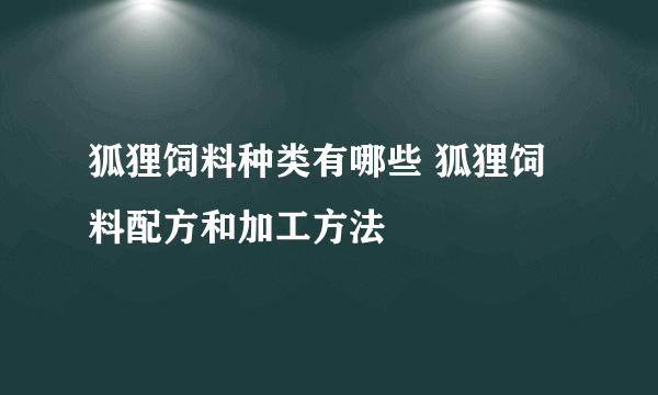 狐狸饲料种类有哪些 狐狸饲料配方和加工方法